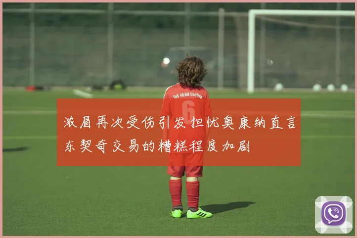浓眉再次受伤引发担忧奥康纳直言东契奇交易的糟糕程度加剧