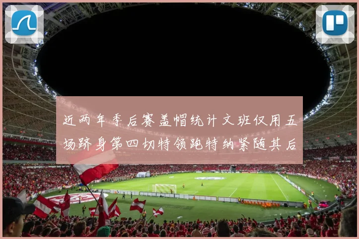 近两年季后赛盖帽统计文班仅用五场跻身第四切特领跑特纳紧随其后