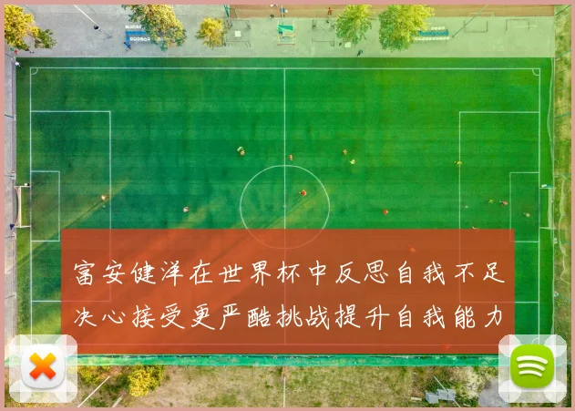 富安健洋在世界杯中反思自我不足决心接受更严酷挑战提升自我能力